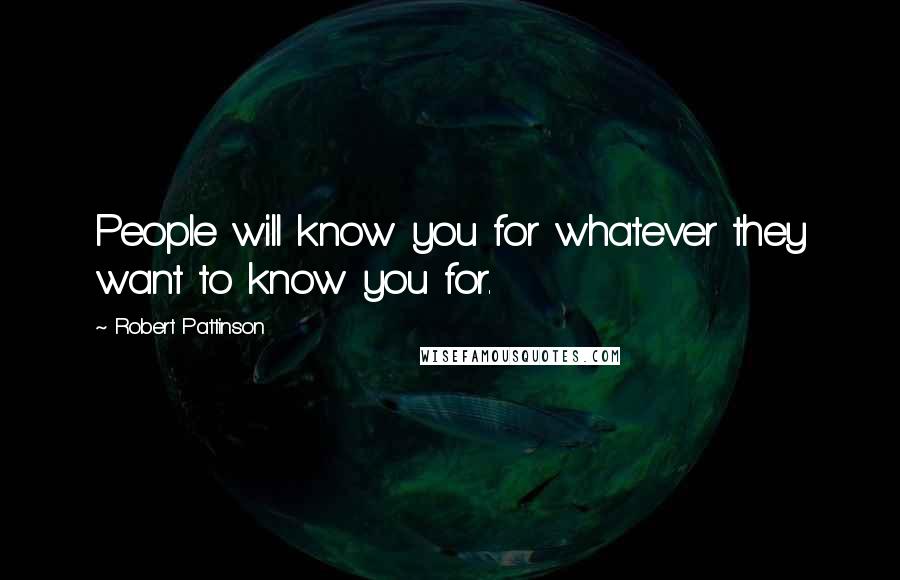 Robert Pattinson quotes: People will know you for whatever they want to know you for.