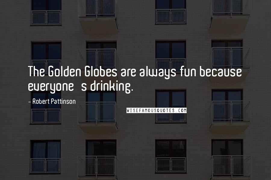 Robert Pattinson quotes: The Golden Globes are always fun because everyone's drinking.