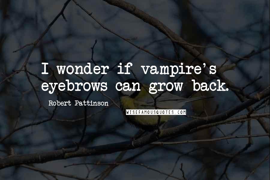 Robert Pattinson quotes: I wonder if vampire's eyebrows can grow back.