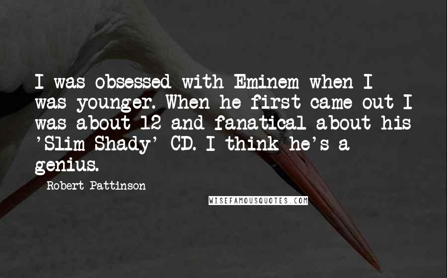 Robert Pattinson quotes: I was obsessed with Eminem when I was younger. When he first came out I was about 12 and fanatical about his 'Slim Shady' CD. I think he's a genius.
