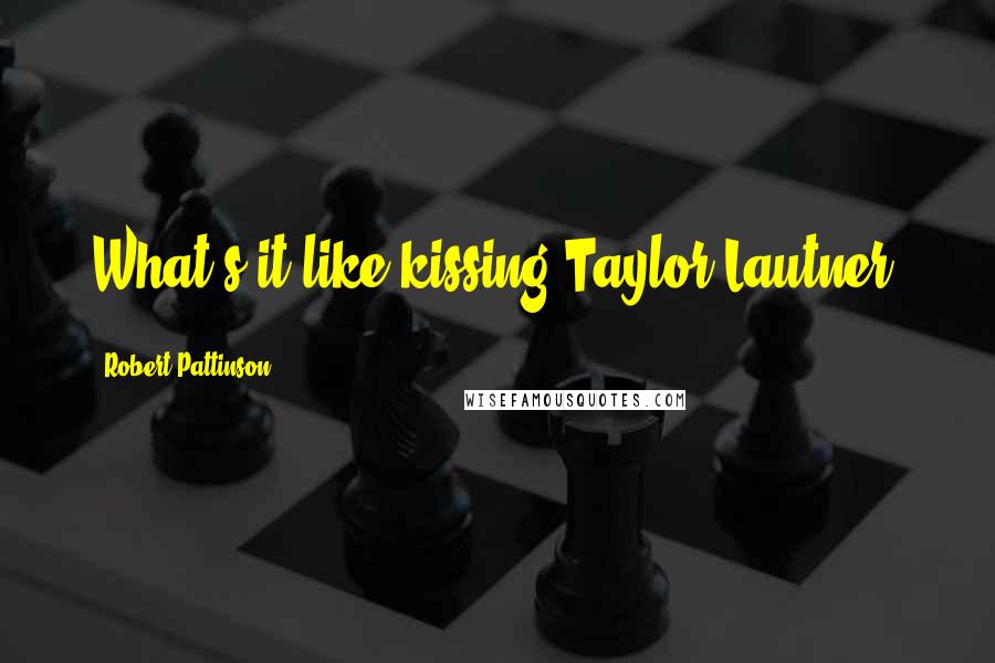 Robert Pattinson quotes: What's it like kissing Taylor Lautner.
