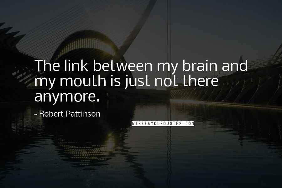 Robert Pattinson quotes: The link between my brain and my mouth is just not there anymore.