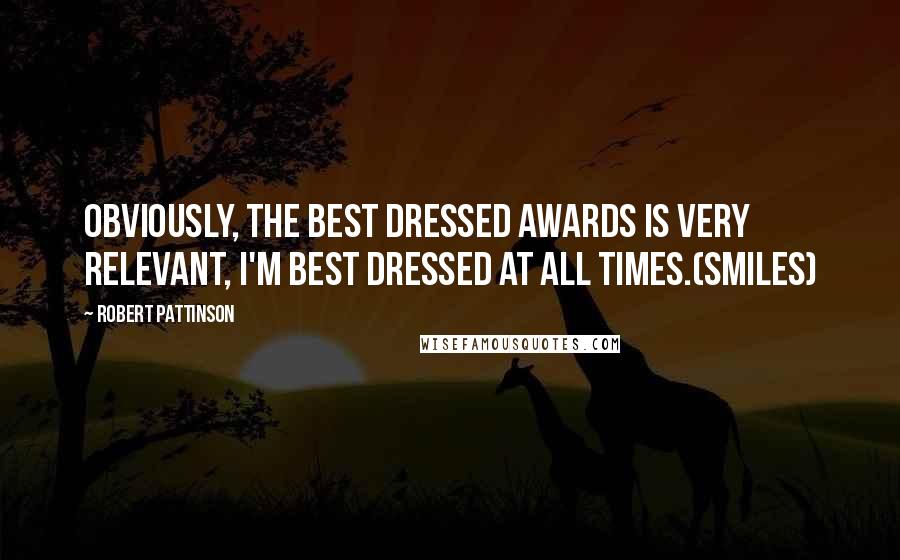 Robert Pattinson quotes: Obviously, the best dressed awards is very relevant, I'm best dressed at all times.(smiles)