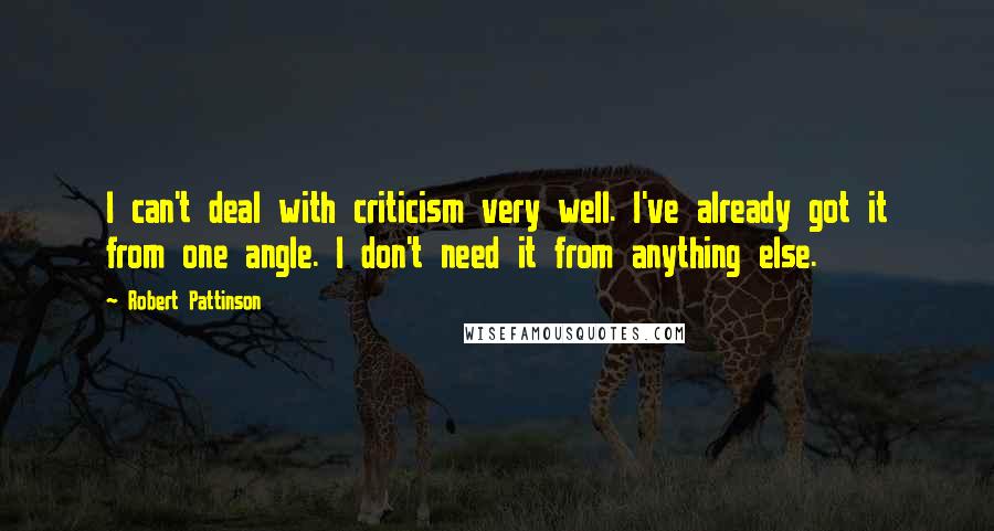 Robert Pattinson quotes: I can't deal with criticism very well. I've already got it from one angle. I don't need it from anything else.