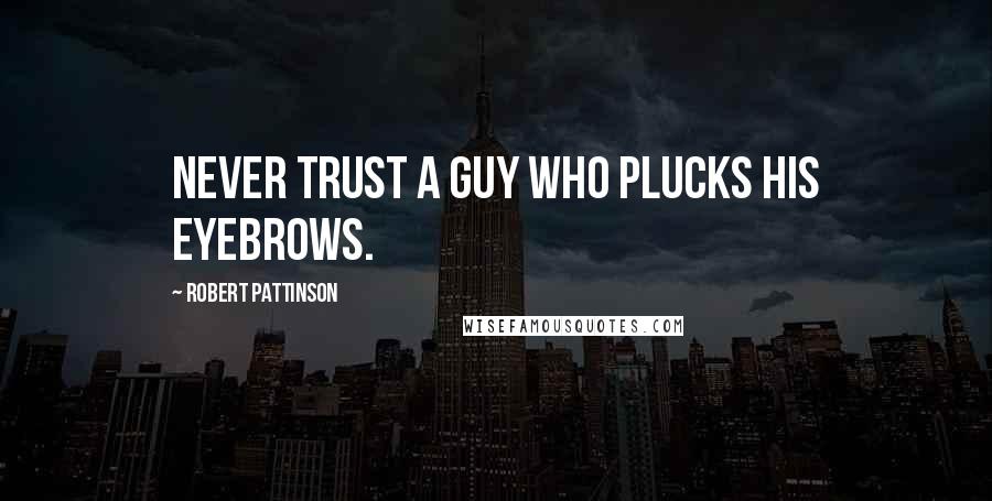 Robert Pattinson quotes: Never trust a guy who plucks his eyebrows.
