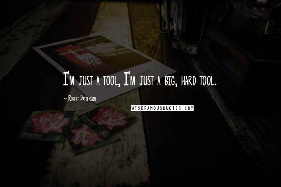 Robert Pattinson quotes: I'm just a tool, I'm just a big, hard tool.