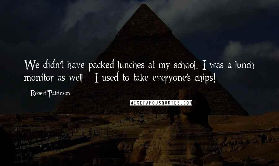 Robert Pattinson quotes: We didn't have packed lunches at my school. I was a lunch monitor as well - I used to take everyone's chips!