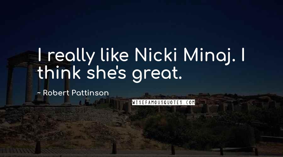 Robert Pattinson quotes: I really like Nicki Minaj. I think she's great.