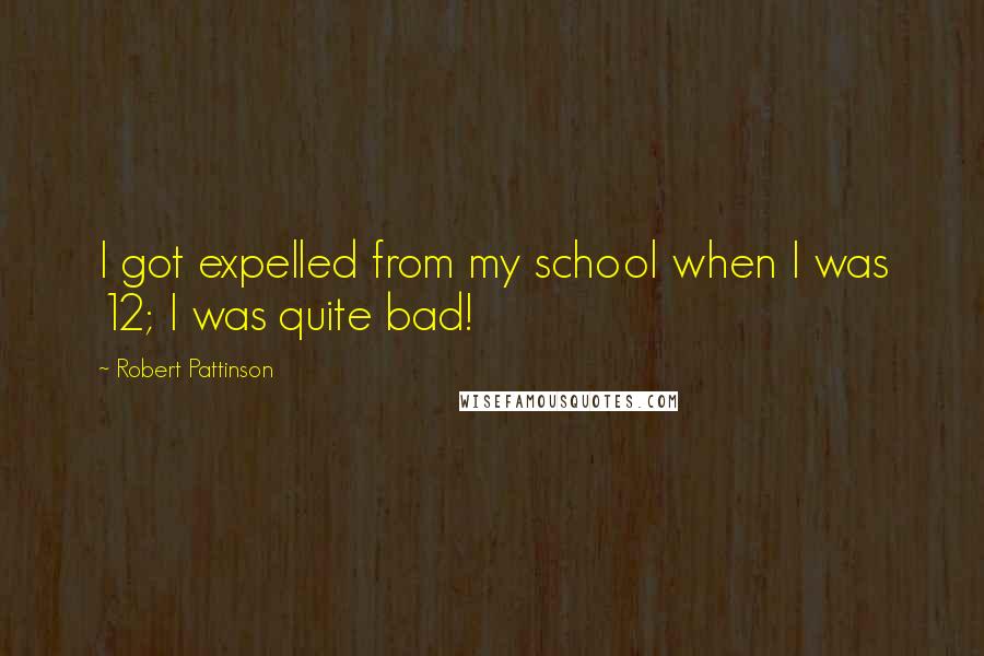 Robert Pattinson quotes: I got expelled from my school when I was 12; I was quite bad!