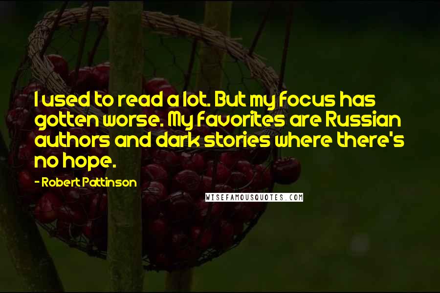 Robert Pattinson quotes: I used to read a lot. But my focus has gotten worse. My favorites are Russian authors and dark stories where there's no hope.