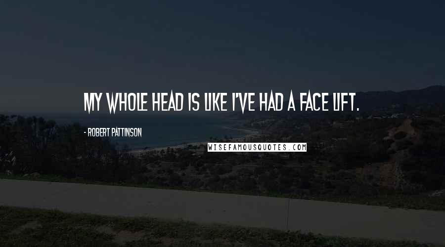 Robert Pattinson quotes: My whole head is like I've had a face lift.