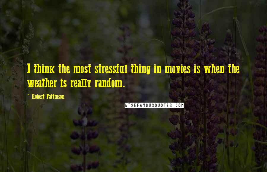 Robert Pattinson quotes: I think the most stressful thing in movies is when the weather is really random.