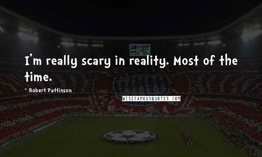 Robert Pattinson quotes: I'm really scary in reality. Most of the time.