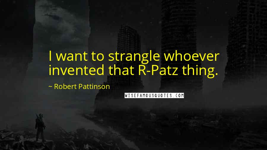 Robert Pattinson quotes: I want to strangle whoever invented that R-Patz thing.