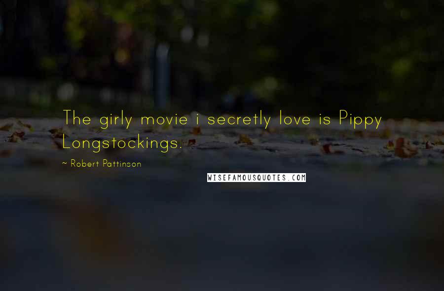 Robert Pattinson quotes: The girly movie i secretly love is Pippy Longstockings.