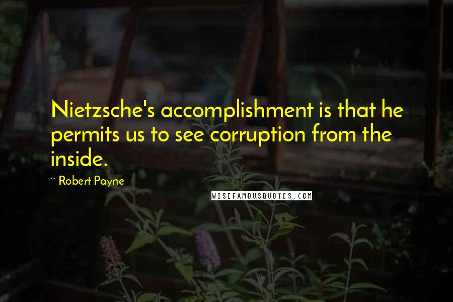 Robert Payne quotes: Nietzsche's accomplishment is that he permits us to see corruption from the inside.