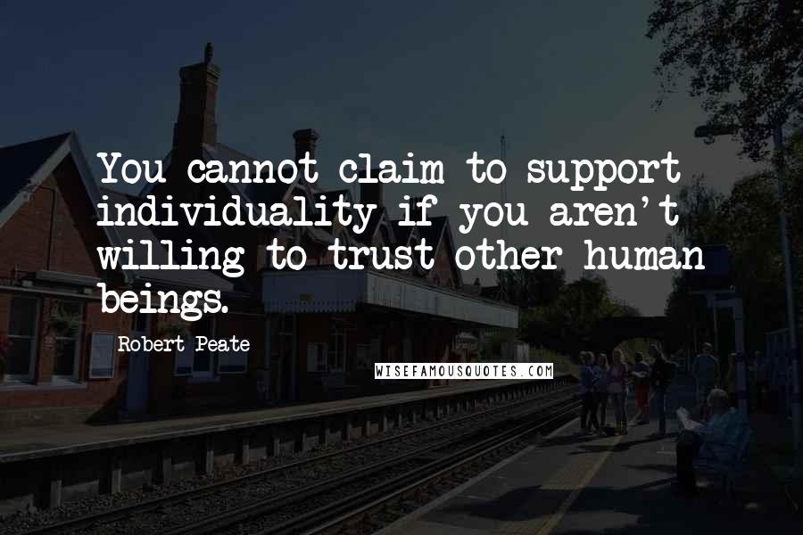 Robert Peate quotes: You cannot claim to support individuality if you aren't willing to trust other human beings.