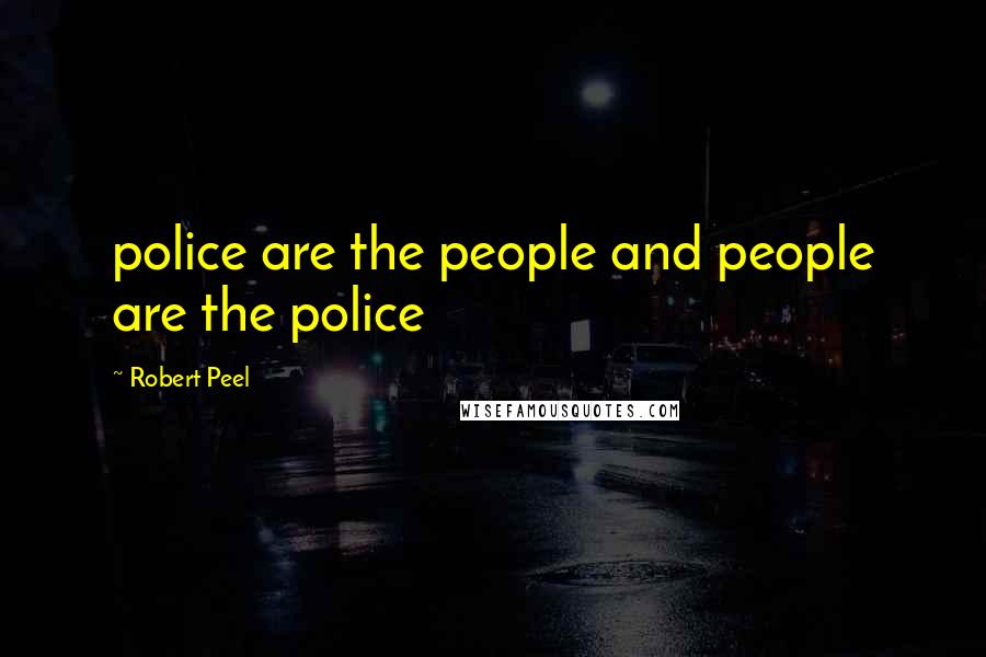 Robert Peel quotes: police are the people and people are the police Robert Peel quotes: police are the people and people are the police