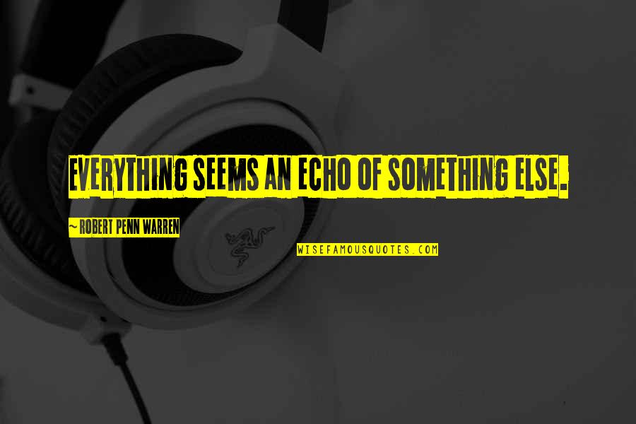 Robert Penn Warren Quotes By Robert Penn Warren: Everything seems an echo of something else. Robert Penn Warren Quotes By Robert Penn Warren: Everything seems an echo of something else.