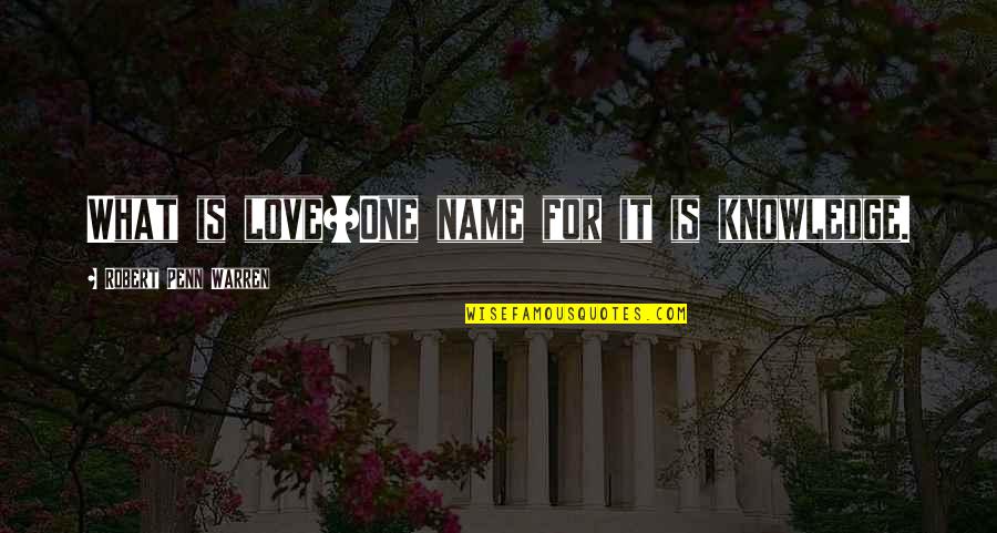 Robert Penn Warren Quotes By Robert Penn Warren: What is love?/One name for it is knowledge. Robert Penn Warren Quotes By Robert Penn Warren: What is love?/One name for it is knowledge.