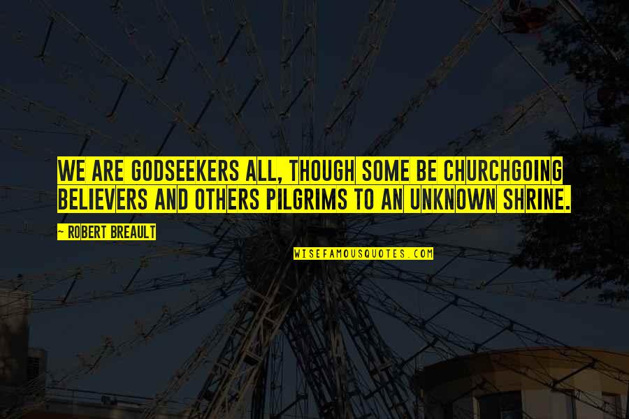 Robert Pilgrim Quotes By Robert Breault: We are Godseekers all, though some be churchgoing Robert Pilgrim Quotes By Robert Breault: We are Godseekers all, though some be churchgoing