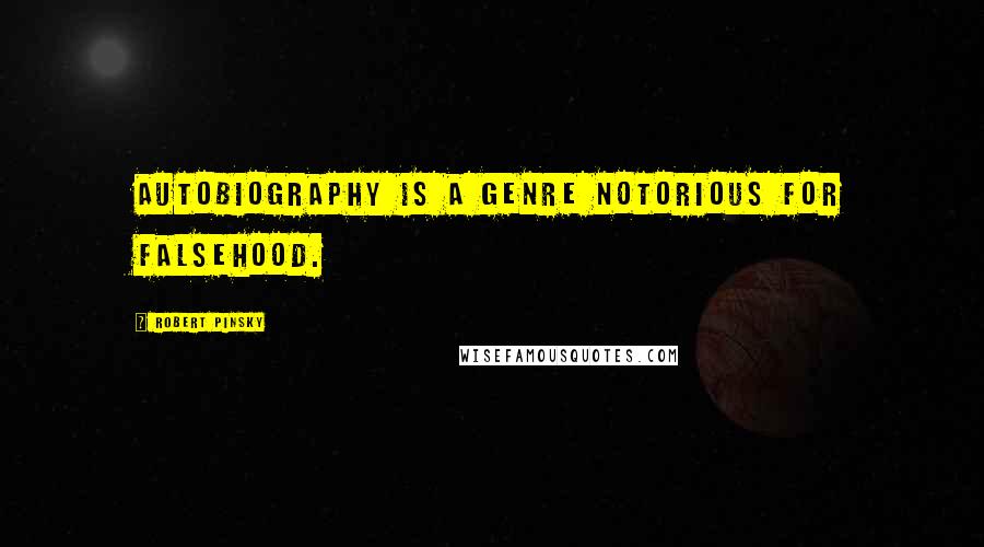 Robert Pinsky quotes: Autobiography is a genre notorious for falsehood.