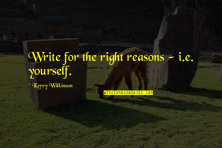 Robert Pires Quotes By Kerry Wilkinson: Write for the right reasons - i.e. yourself. Robert Pires Quotes By Kerry Wilkinson: Write for the right reasons - i.e. yourself.