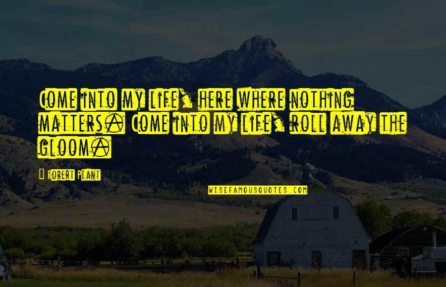 Robert Plant Life Quotes By Robert Plant: Come into my life, here where nothing matters.