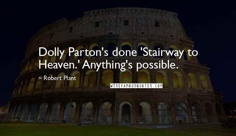 Robert Plant quotes: Dolly Parton's done 'Stairway to Heaven.' Anything's possible.