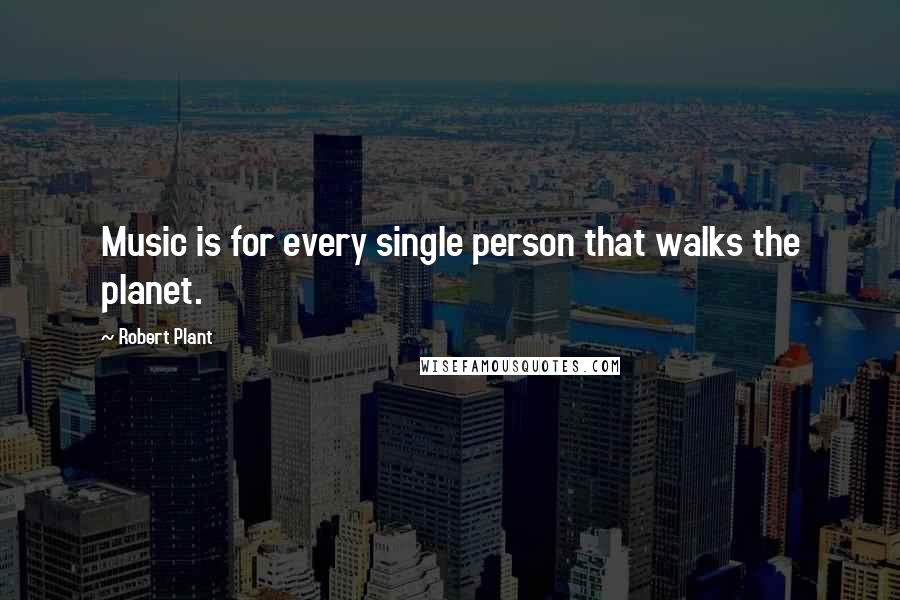 Robert Plant quotes: Music is for every single person that walks the planet.