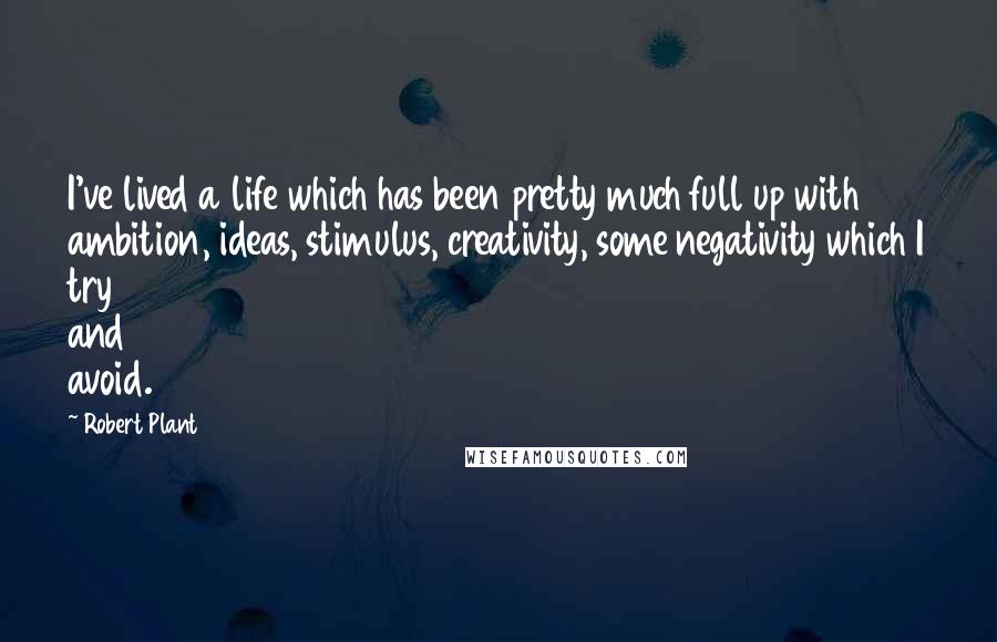 Robert Plant quotes: I've lived a life which has been pretty much full up with ambition, ideas, stimulus, creativity, some negativity which I try and avoid. Robert Plant quotes: I've lived a life which has been pretty much full up with ambition, ideas, stimulus, creativity, some negativity which I try and avoid.