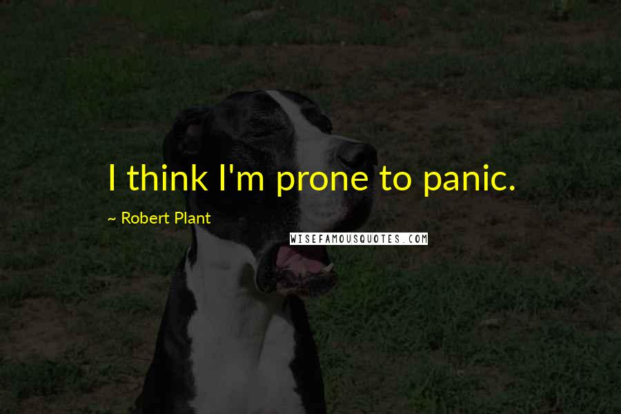 Robert Plant quotes: I think I'm prone to panic.