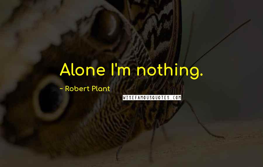 Robert Plant quotes: Alone I'm nothing.