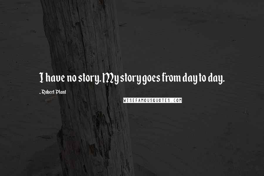 Robert Plant quotes: I have no story. My story goes from day to day.