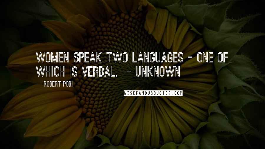 Robert Pobi quotes: Women speak two languages - one of which is verbal. - unknown