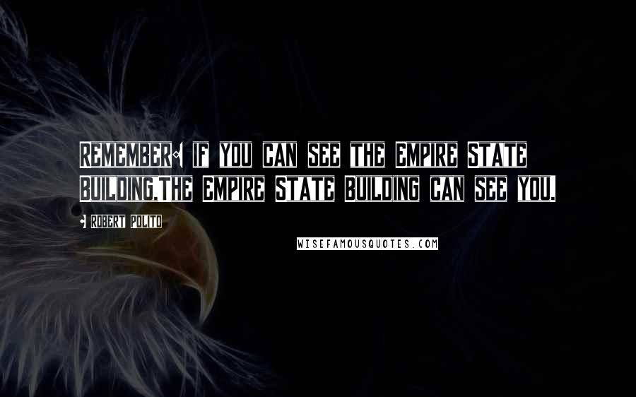 Robert Polito quotes: Remember: if you can see the Empire State Building,The Empire State Building can see you.