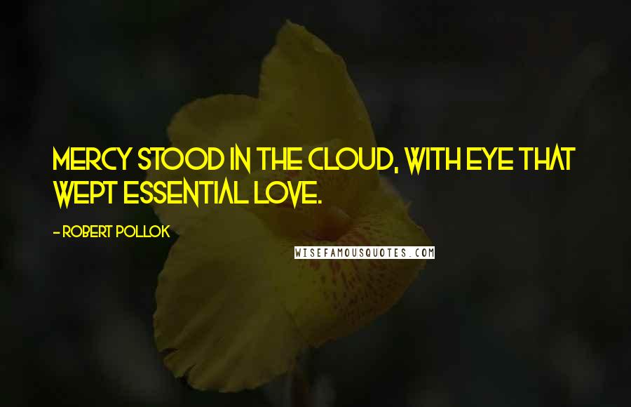 Robert Pollok quotes: Mercy stood in the cloud, with eye that wept Essential love.