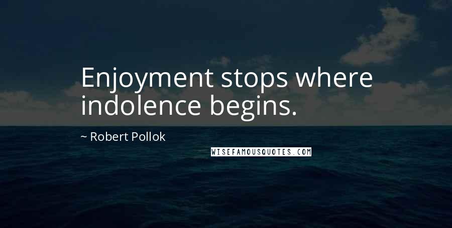 Robert Pollok quotes: Enjoyment stops where indolence begins.