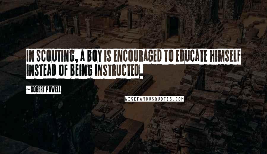 Robert Powell quotes: In Scouting, a boy is encouraged to educate himself instead of being instructed.