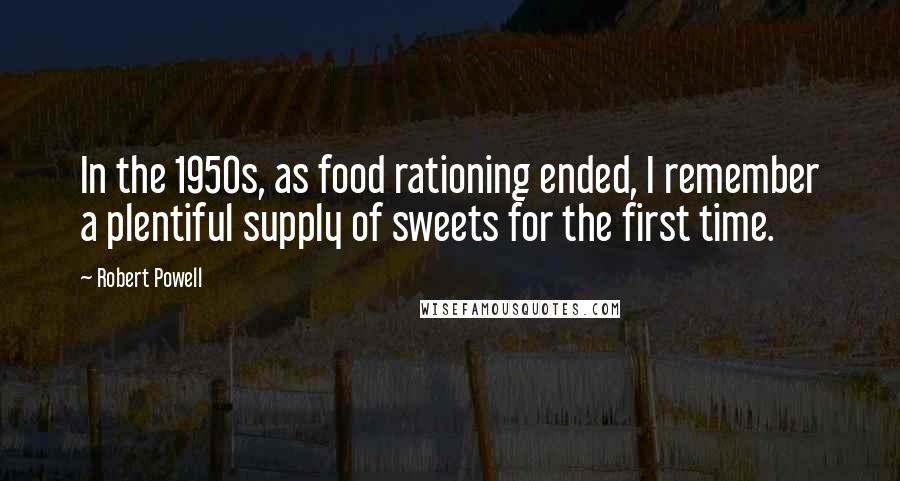 Robert Powell quotes: In the 1950s, as food rationing ended, I remember a plentiful supply of sweets for the first time.