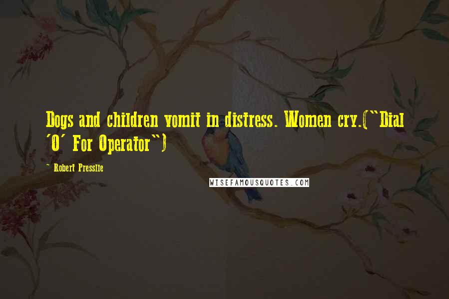 Robert Presslie quotes: Dogs and children vomit in distress. Women cry.("Dial 'O' For Operator")