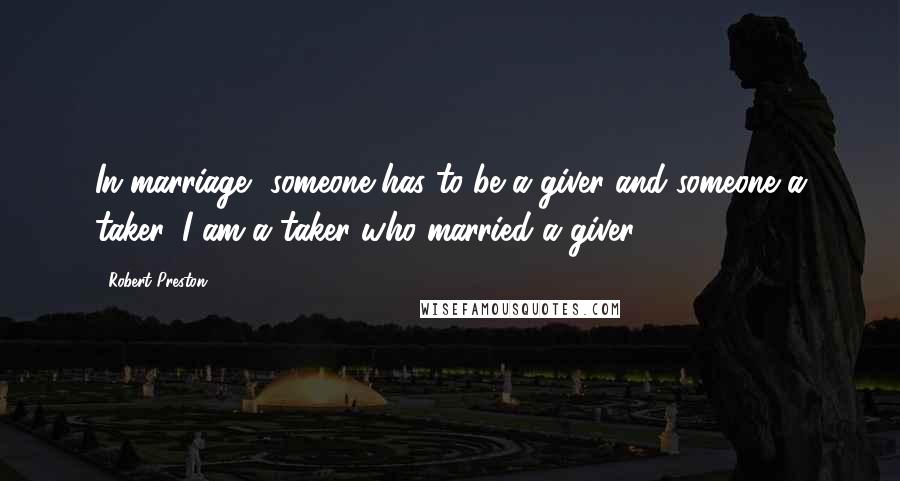Robert Preston quotes: In marriage, someone has to be a giver and someone a taker. I am a taker who married a giver.