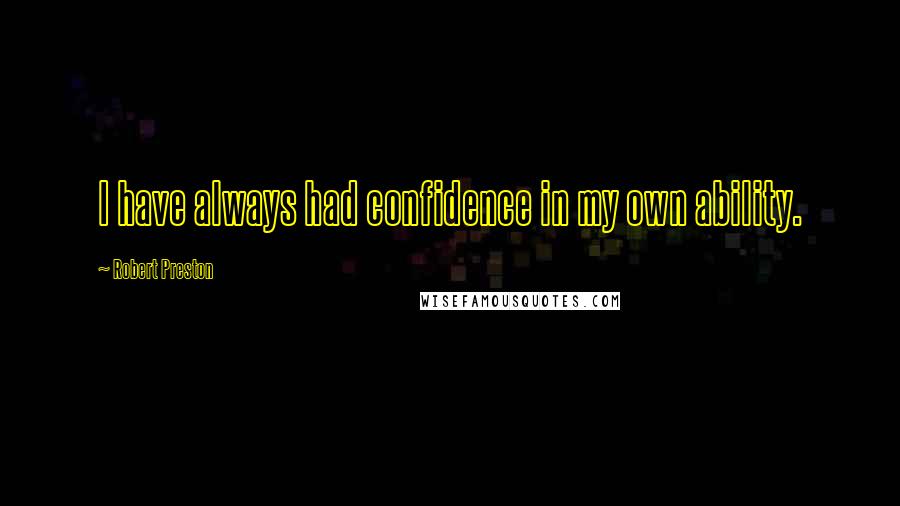 Robert Preston quotes: I have always had confidence in my own ability.