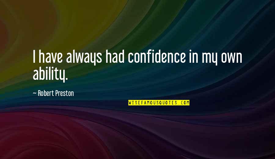 Robert Preston Quotes By Robert Preston: I have always had confidence in my own Robert Preston Quotes By Robert Preston: I have always had confidence in my own