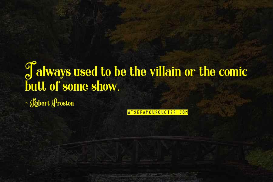 Robert Preston Quotes By Robert Preston: I always used to be the villain or Robert Preston Quotes By Robert Preston: I always used to be the villain or