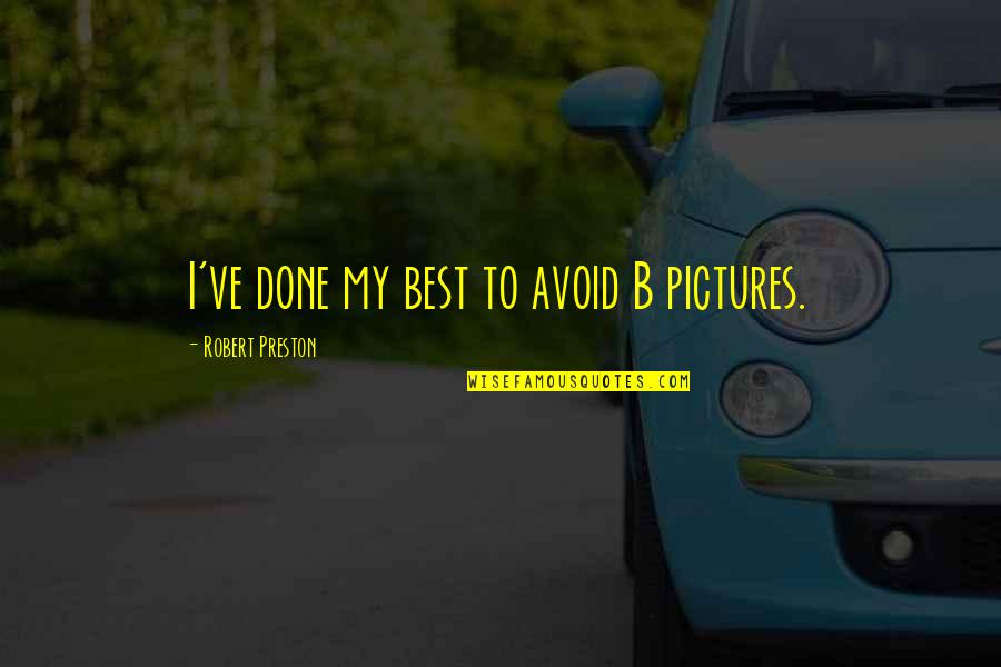 Robert Preston Quotes By Robert Preston: I've done my best to avoid B pictures. Robert Preston Quotes By Robert Preston: I've done my best to avoid B pictures.