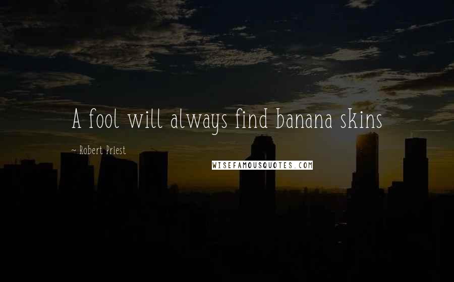 Robert Priest quotes: A fool will always find banana skins