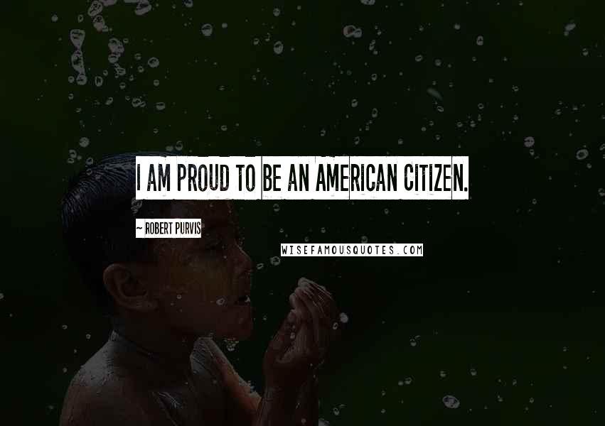 Robert Purvis quotes: I am proud to be an American Citizen.