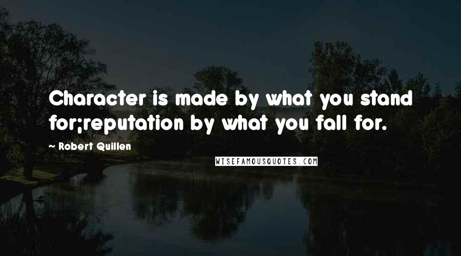 Robert Quillen quotes: Character is made by what you stand for;reputation by what you fall for.