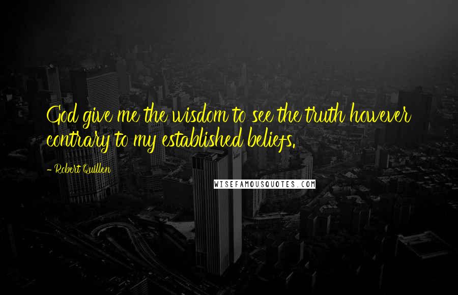 Robert Quillen quotes: God give me the wisdom to see the truth however contrary to my established beliefs.